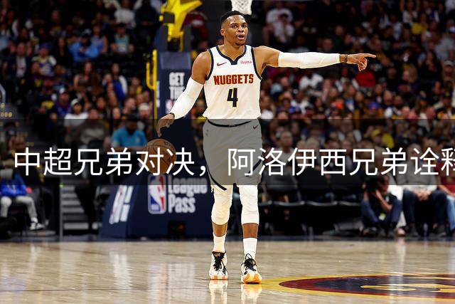 中超兄弟对决，阿洛伊西兄弟诠释职业态度