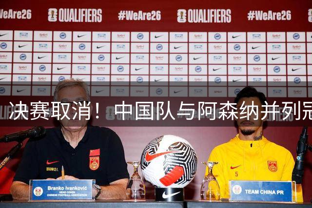 决赛取消！中国队与阿森纳并列冠军，1米94国足新锋霸荣获MVP