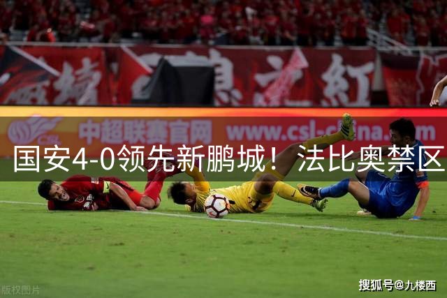 国安4-0领先新鹏城！法比奥禁区内混战破门