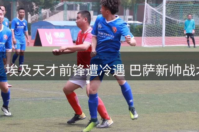 埃及天才前锋遭冷遇 巴萨新帅战术调整引发担忧