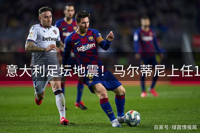 意大利足坛地震！马尔蒂尼上任16天闪电辞职 选帅闹剧暴露管理乱象