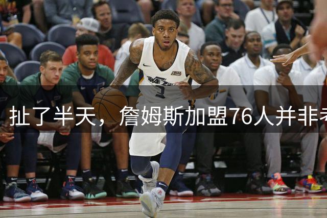 扯了半天，詹姆斯加盟76人并非考虑家人，他亲自承认只为赢球