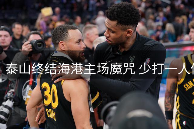 泰山终结海港主场魔咒 少打一人仍守住胜果创历史