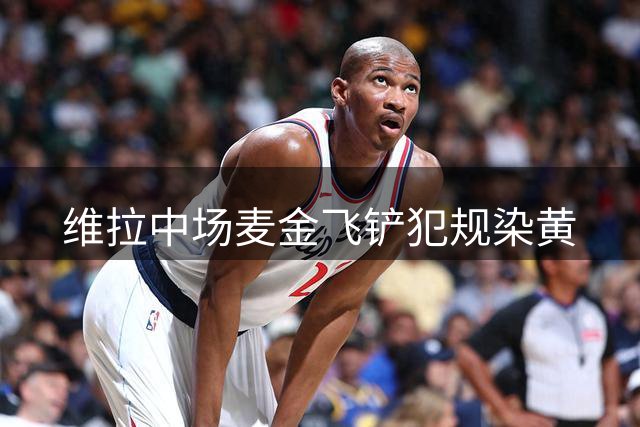 维拉中场麦金飞铲犯规染黄