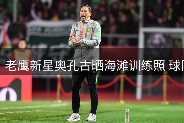 老鹰新星奥孔古晒海滩训练照 球队休赛期积极备战