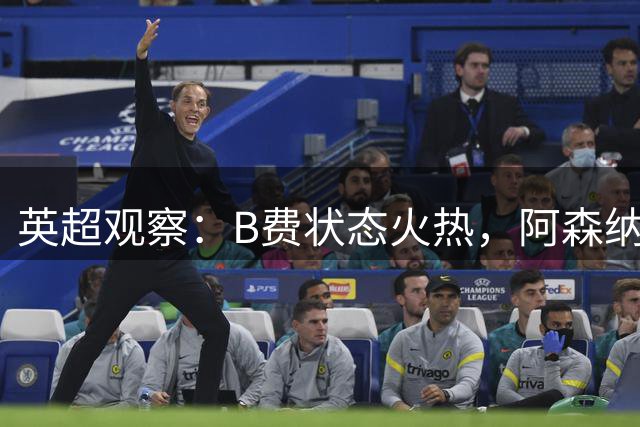 英超观察：B费状态火热，阿森纳防守固若金汤