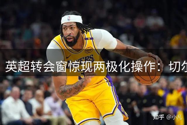 英超转会窗惊现两极化操作：切尔西巨亏仍撒钱 利物浦核心流失陷危机