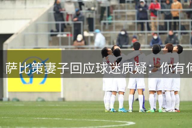萨比策妻子回应球迷质疑：你有何成就？