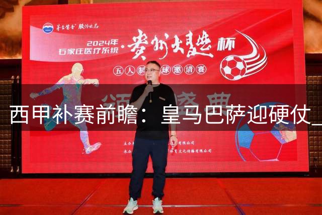 西甲补赛前瞻：皇马巴萨迎硬仗 中游球队遭遇战