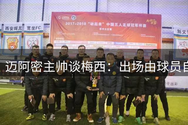 迈阿密主帅谈梅西：出场由球员自主决定 全队全力支持