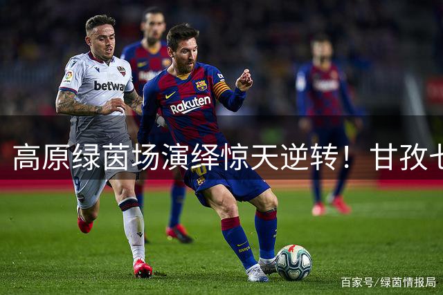 高原绿茵场演绎惊天逆转！甘孜七人制足球赛诞生首个王者