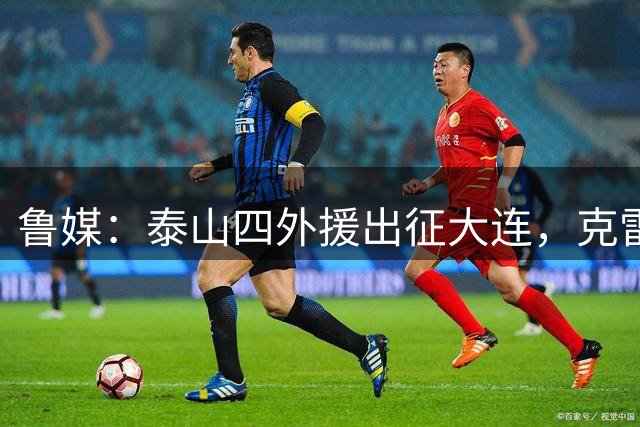 鲁媒：泰山四外援出征大连，克雷桑、谢文能有望复出