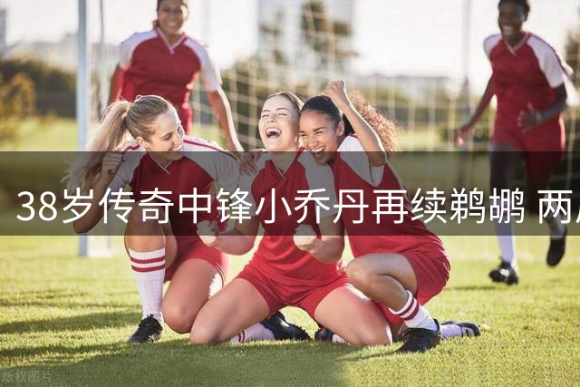 38岁传奇中锋小乔丹再续鹈鹕 两届篮板王迎生涯新篇章
