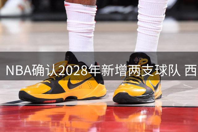 NBA确认2028年新增两支球队 西雅图与维加斯成为热门候选